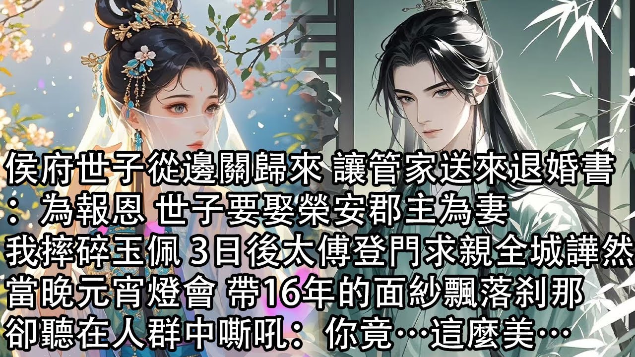 【一口氣看完】侯府世子從邊關歸來 讓管家送來退婚書：為報恩 世子要娶榮安郡主為妻，我摔碎玉佩 3日後太傅登門求親全城譁然，當晚元宵燈會 帶16年的面紗飄落刹那，卻聽在人群中嘶吼：你竟…這麼美…