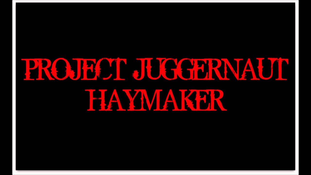 Project Juggernaut - Haymaker