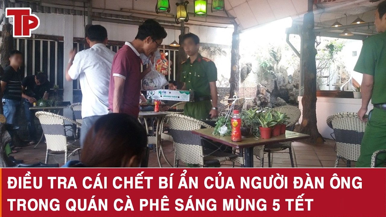 Tối 21/2: Điều tra cái chết bí ẩn của người đàn ông trong quán cà phê ở TPHCM sáng mùng 5 Tết