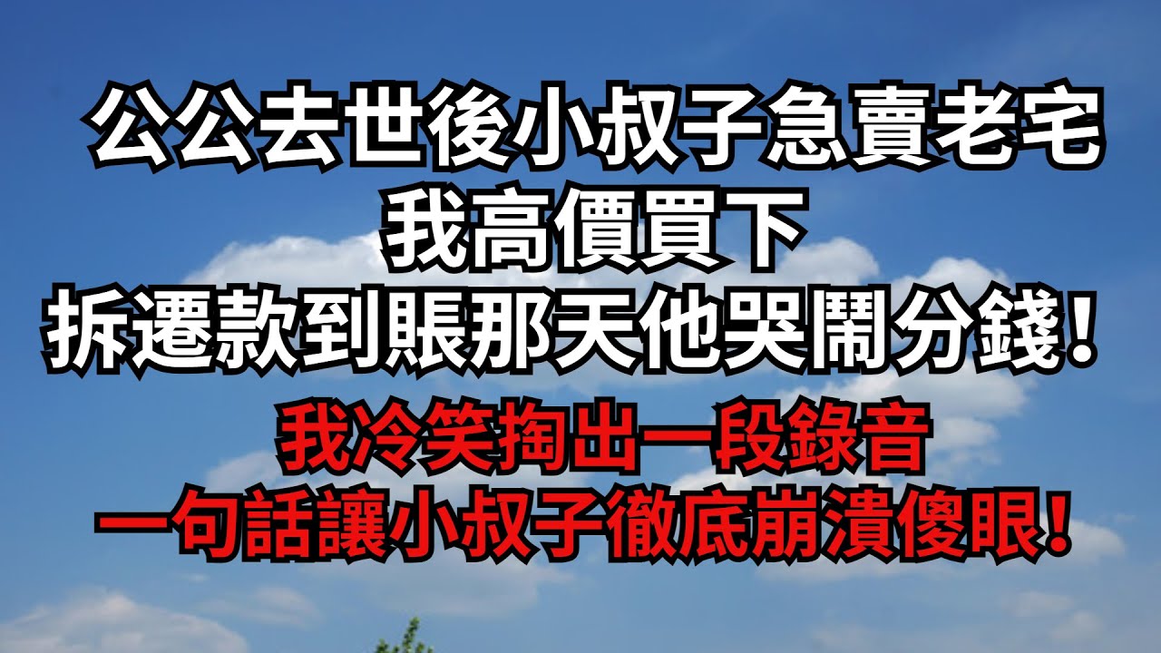 公公去世後小叔子急賣老宅！我高價買下！拆遷款到賬那天他哭鬧分錢！我冷笑掏出一段錄音！一句話讓小叔子徹底崩潰傻眼！【煙雨夕陽】#為人處世 #爽文 #情感故事 #深夜讀書 #幸福人生