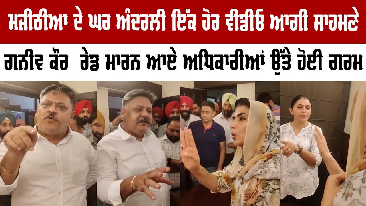 ਮਜੀਠੀਆ ਦੇ ਘਰ ਅੰਦਰਲੀ ਇੱਕ ਹੋਰ ਵੀਡੀਓ ਆਗੀ, ਅਧਿਕਾਰੀਆਂ ‘ਤੇ ਭੜਕੀ ਗਨੀਵ ਕੌਰ