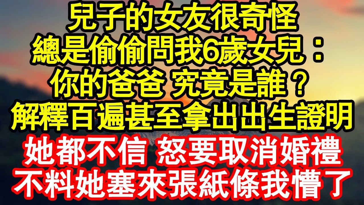 兒子的女友很奇怪，總是偷偷問我6歲女兒：你的爸爸 究竟是誰？解釋百遍甚至拿出出生證明，她都不信 怒要取消婚禮，不料她塞來張紙條我懵了真情故事會|老年故事|情感需求|養老|家庭