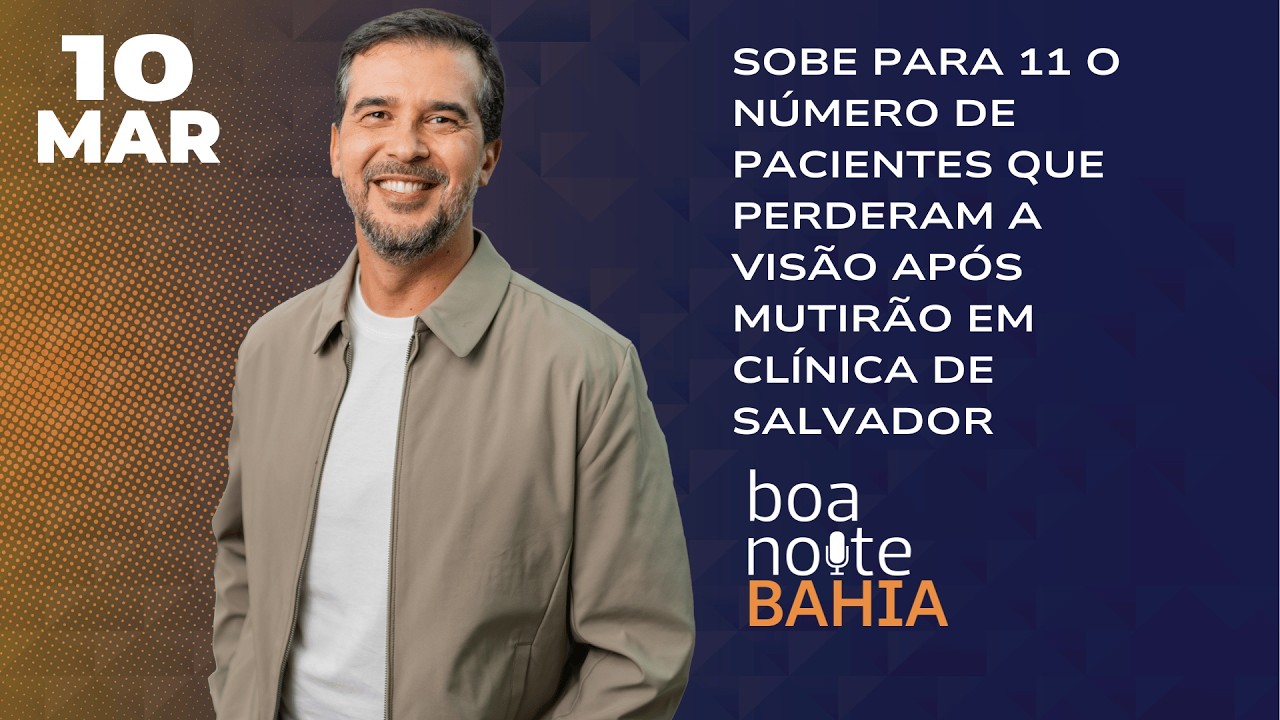 Chega a 11 o número de pacientes que perderam a visão após mutirão em clínica de Salvador - 10/03/26