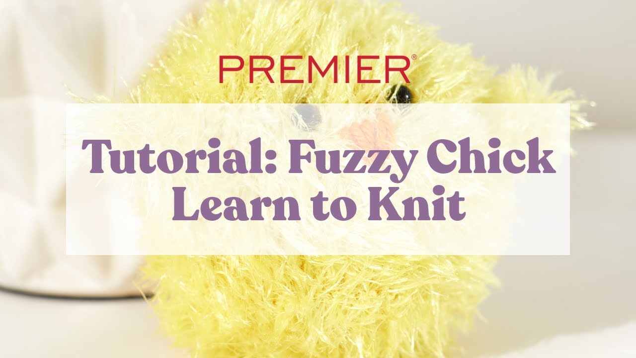 Tutorial: Fuzzy Chick, Learn to Knit the Cutest Spring Chick with Premier Eyelash Yarn