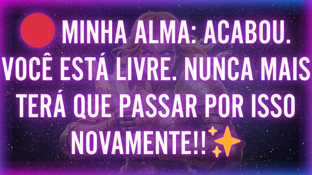 🔴 MINHA ALMA: ACABOU. VOCÊ ESTÁ LIVRE. NUNCA MAIS TERÁ QUE PASSAR POR ISSO NOVAMENTE!!✨
