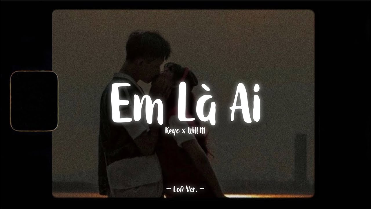 Em L&agrave; Ai - Keyo x Will M「Lofi Ver.」/ Official Lyrics Video