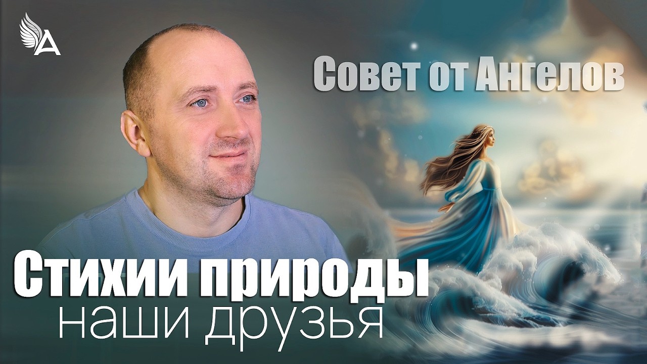 Стихии природы наши друзья! Совет от Ангелов &minus; Михаил Агеев