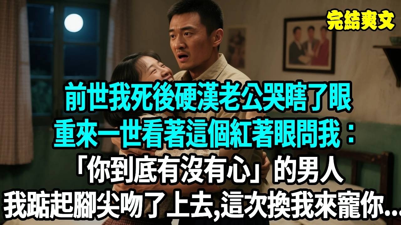 前世我死後硬漢老公哭瞎了眼，重來一世看著這個紅著眼問我：你到底有沒有心，的男人  我踮起腳尖吻了上去，這次換我來寵你#爽文#重生#原創