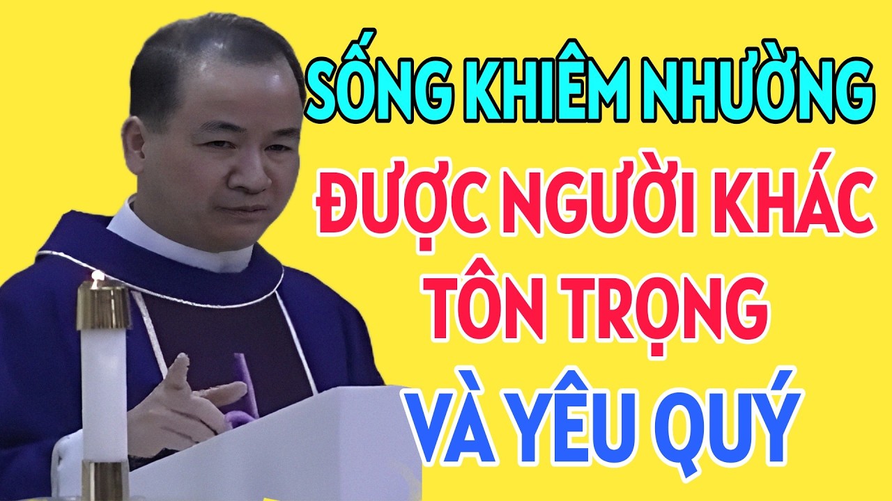 SỐNG KHIÊM NHƯỜNG THÌ ĐƯỢC NGƯỜI KHÁC TÔN TRỌNG VÀ YÊU QUÍ . BÀI GIẢNG HAY NHẤT CỦA CHA TĨNH