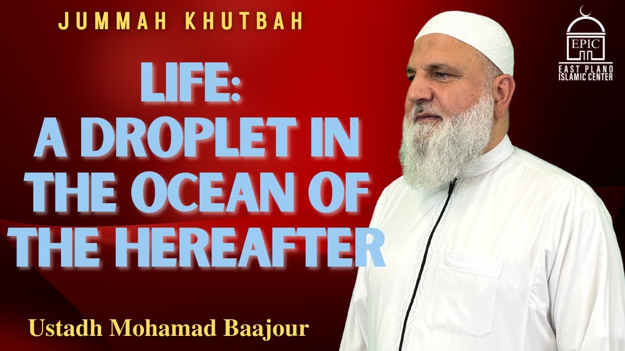 Life: A Droplet in the Ocean of the Hereafter | Jummah Khutbah | Ustadh Mohamad Baajour