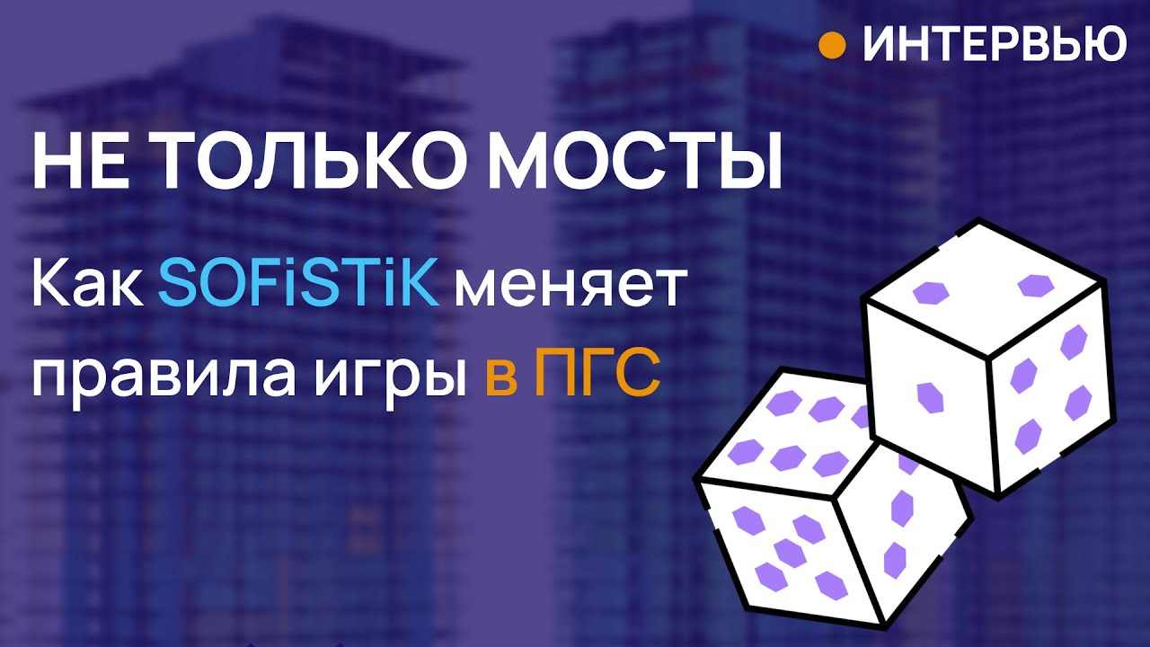 Интервью с Михаилом Назаровым: Как SOFiSTiK используют в ПГС.