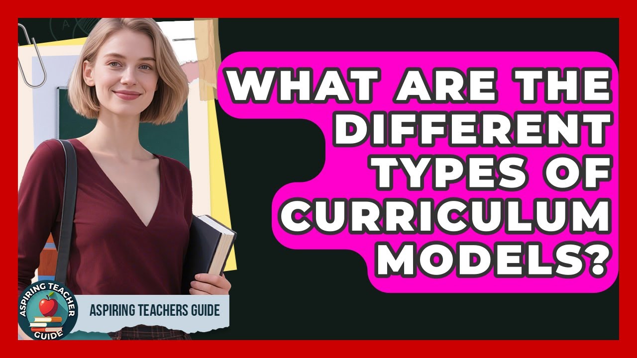 What Are The Different Types Of Curriculum Models? - Aspiring Teacher Guide