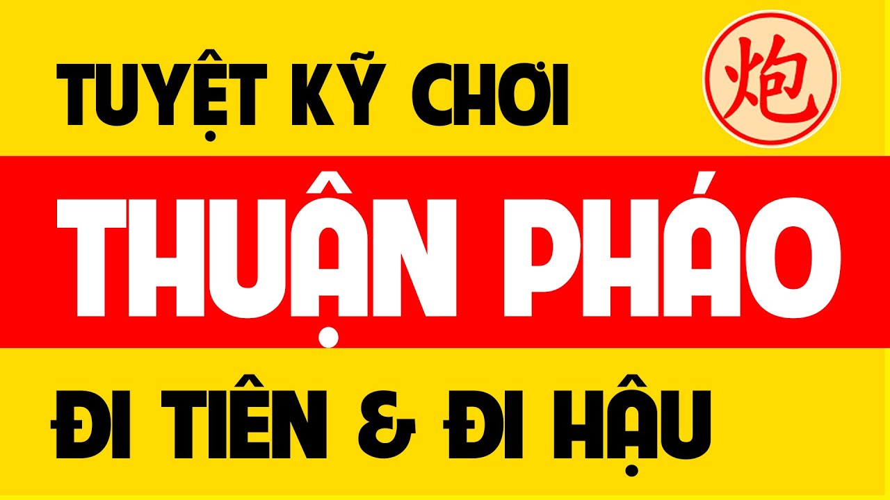 Cờ tướng Thuận pháo - Tuyệt kỹ Đi tiên & Đi hậu