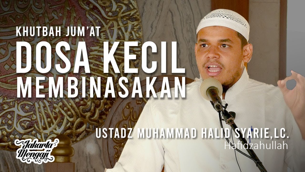 Khutbah Jum'at : Dosa Kecil Membinasakan - Ustadz Muhammad Halid Syar'ie,Lc