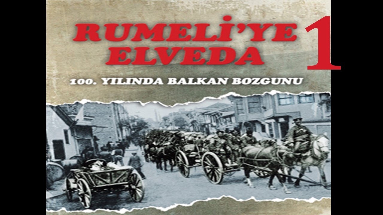 Rumeliye Elveda -1-  BELGESEL 100. Yılında Balkan Bozgunu