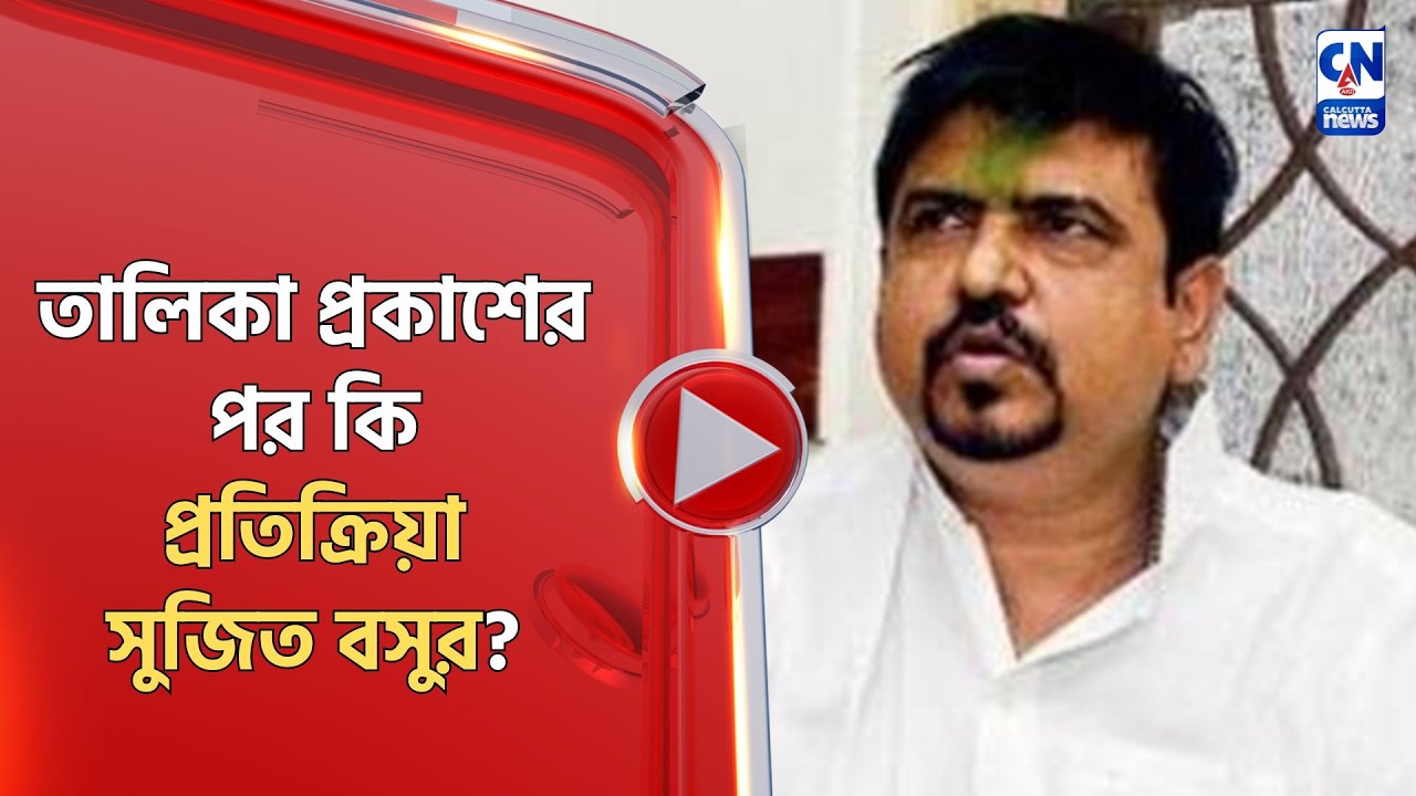 তালিকা প্রকাশের পর কি প্রতিক্রিয়া সুজিত বসুর?