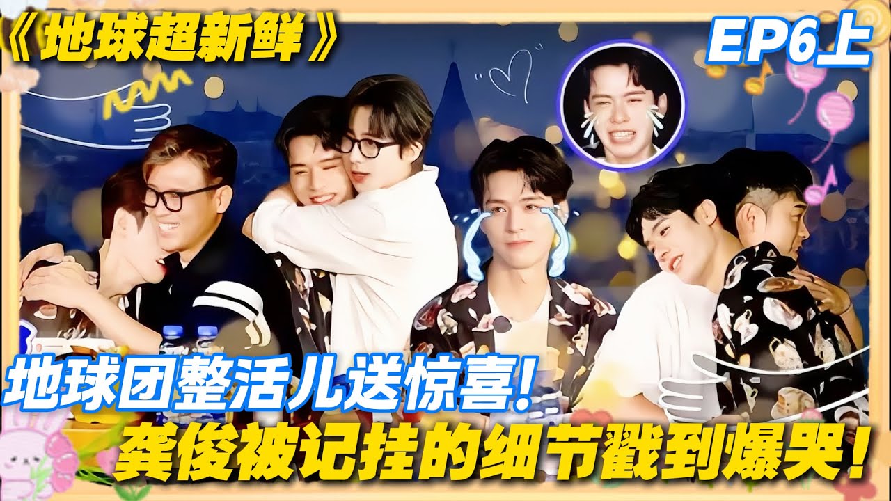【FULL】地球超新鲜EP6上：整活儿环节全员放飞，转头送礼戳中泪点，龚俊爆哭承包所有情绪！#地球超新鲜 #孙红雷 #李乃文 #陈赫 #刘宇宁 #龚俊 #陈星旭 #王玉雯 #欧阳娣娣