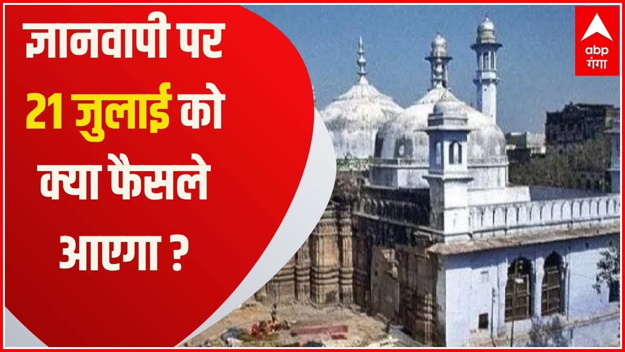Gyanvapi Case: ज्ञानवापी मामले पर 21 जुलाई को होगी सुनवाई, क्या फैसला आएगा ?