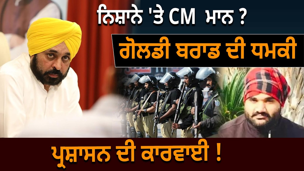 ਵਿਰੋਧੀਆਂ ਦੇ ਨਿਸ਼ਾਨੇ 'ਤੇ CM  ਮਾਨ ?ਗੋਲਡੀ ਬਰਾਡ ਦੀ ਧਮਕੀਪ੍ਰਸ਼ਾਸਨ ਦੀ ਕਾਰਵਾਈ !