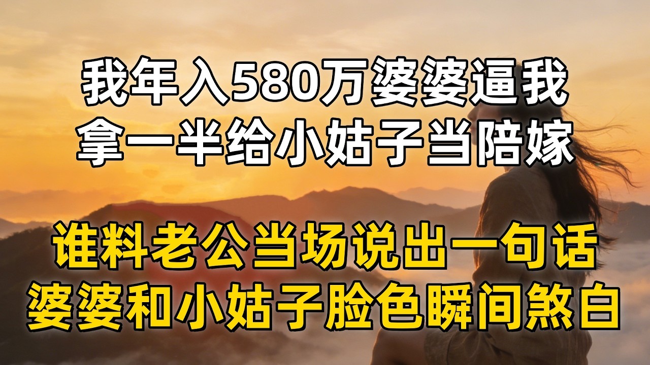 我年入580万婆婆逼我，拿一半给小姑子当陪嫁，谁料老公当场说出一句话，婆婆和小姑子脸色瞬间煞白