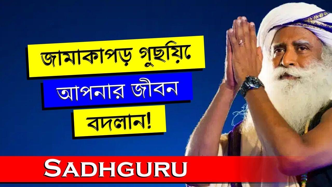 সদগুরু,  জামাকাপড় গুছিয়ে রাখার শক্তি কীভাবে আপনার জীবন বদলে দিতে পারে , সাধগুরু বাংলা