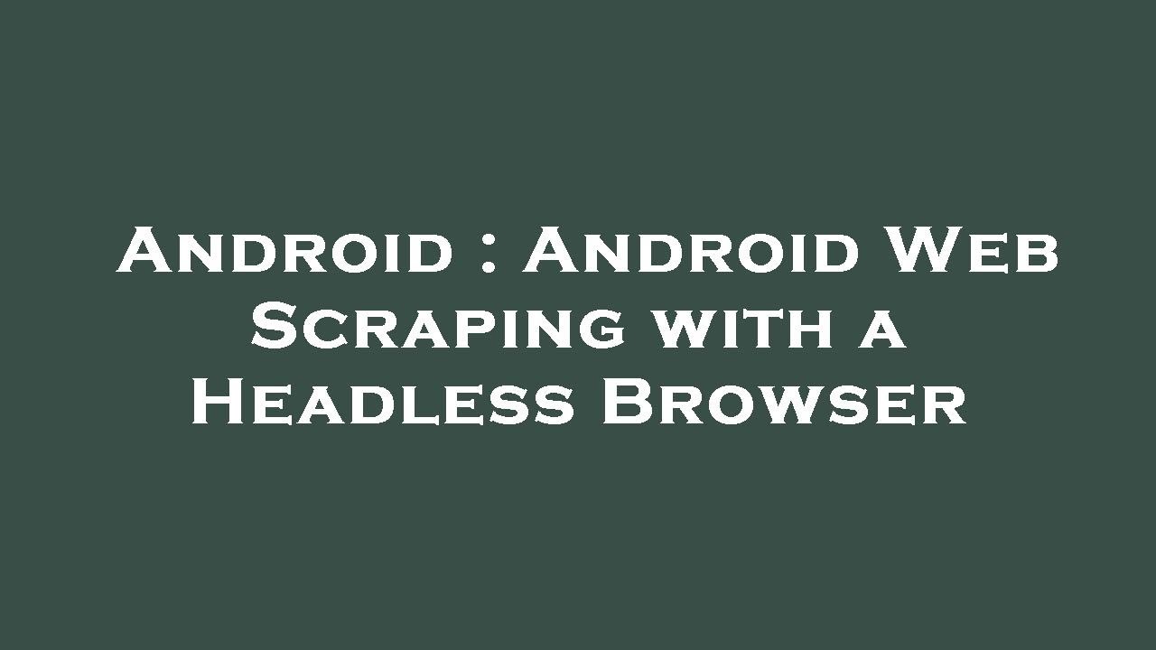 Android : Android Web Scraping with a Headless Browser
