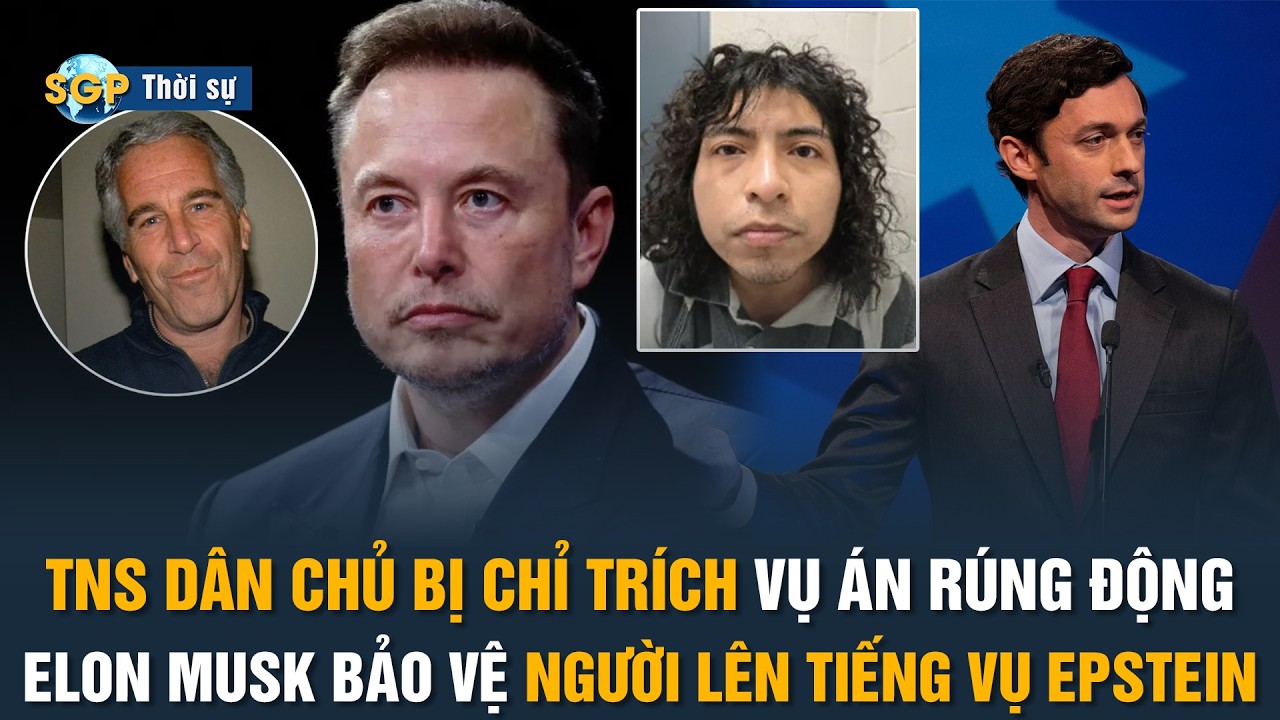TNS Dân chủ nhận “gạch đá” trong vụ án chấn động Georgia; Musk “chống lưng” người tố giác Epstein