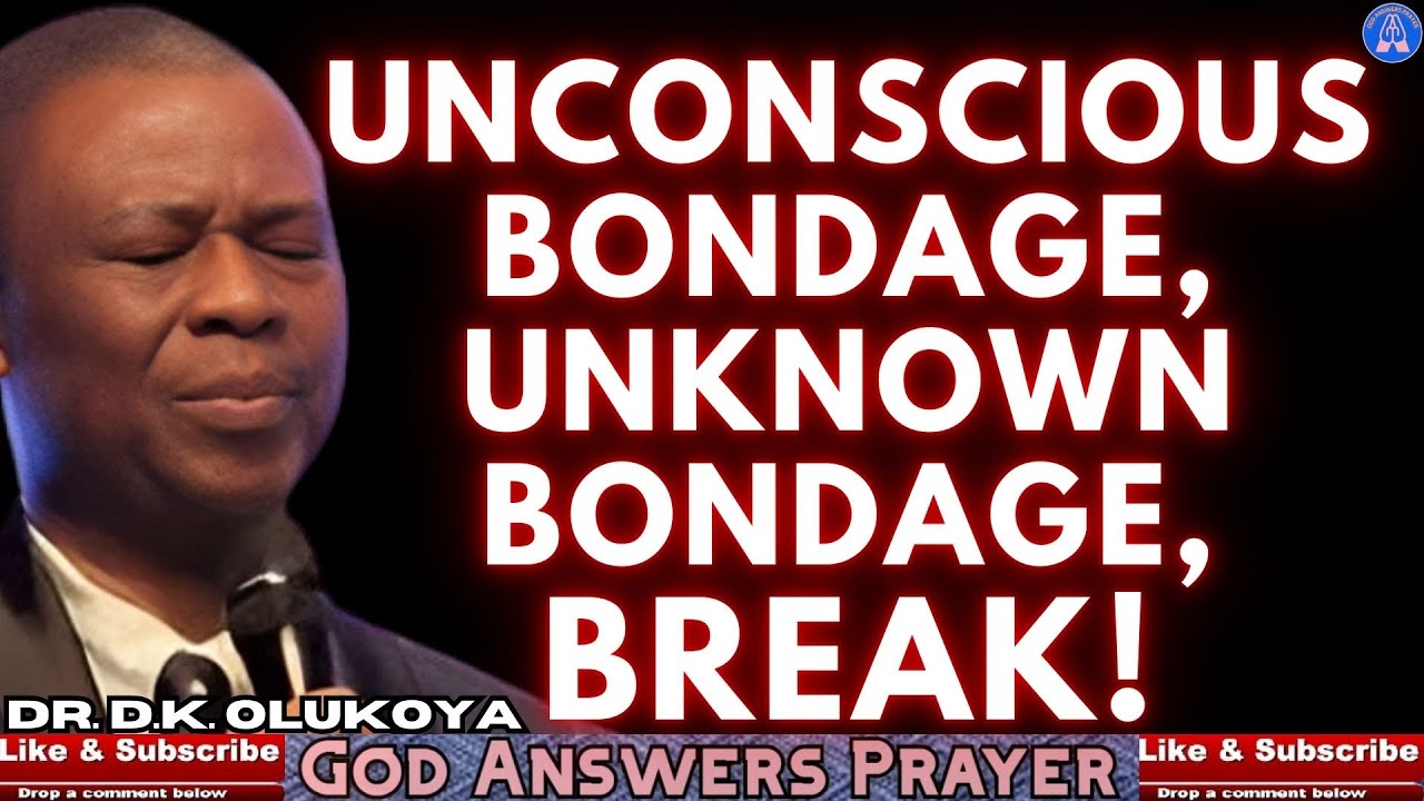 UNCONSCIOUS BONDAGE, UNKNOWN BONDAGE, BREAK! - DR DK OLUKOYA