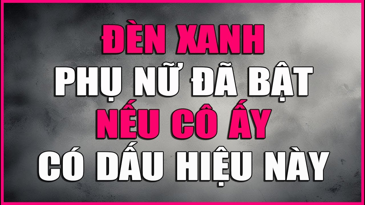 ĐÈN XANH PHỤ NỮ ĐÃ BẬT NẾU CÔ ẤY CÓ DẤU HIỆU NÀY