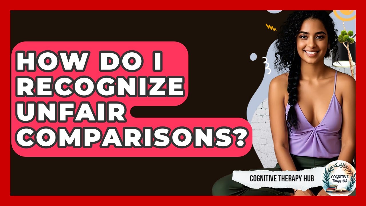 How Do I Recognize Unfair Comparisons? - Cognitive Therapy Hub