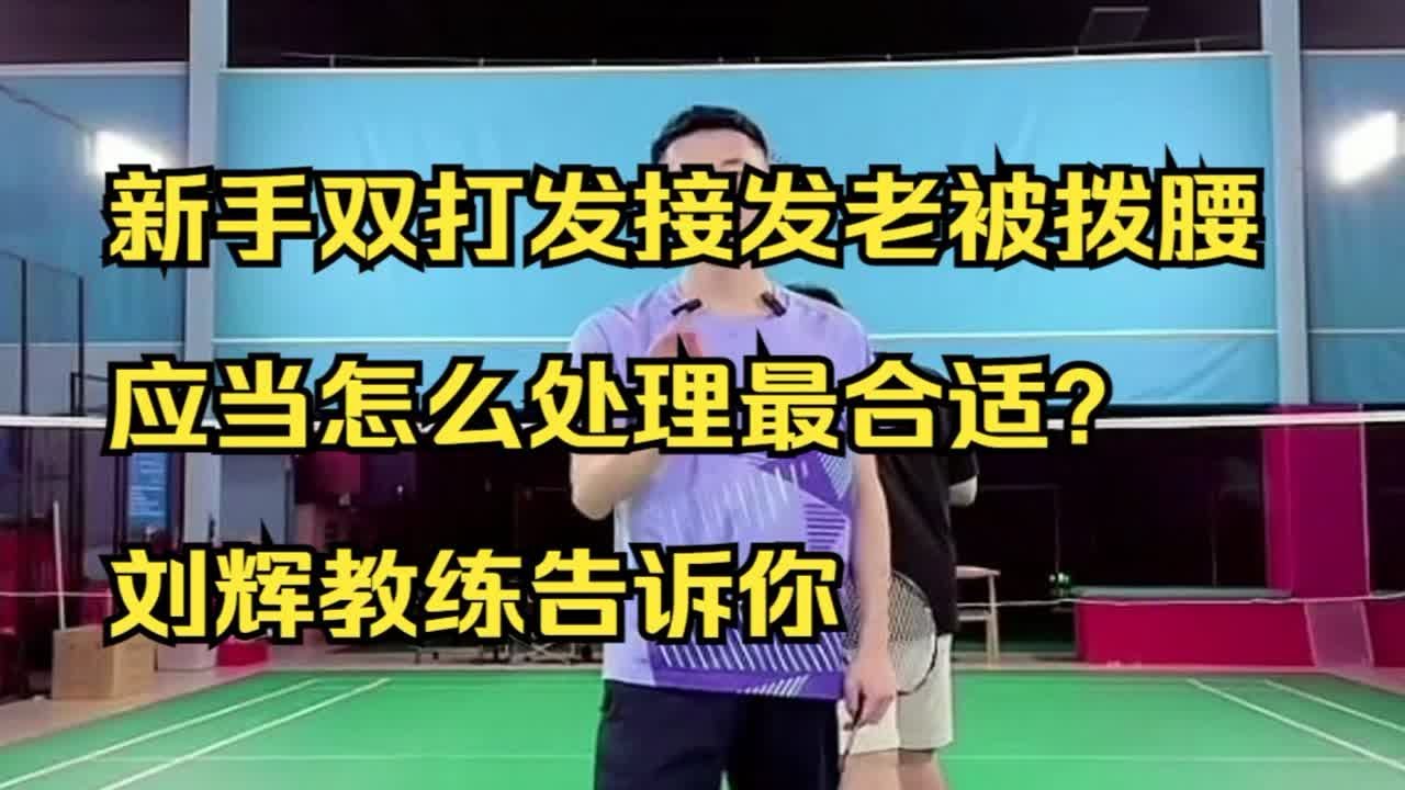 新手双打发接发老被拨腰应当怎么处理最合适？刘辉教练告诉你