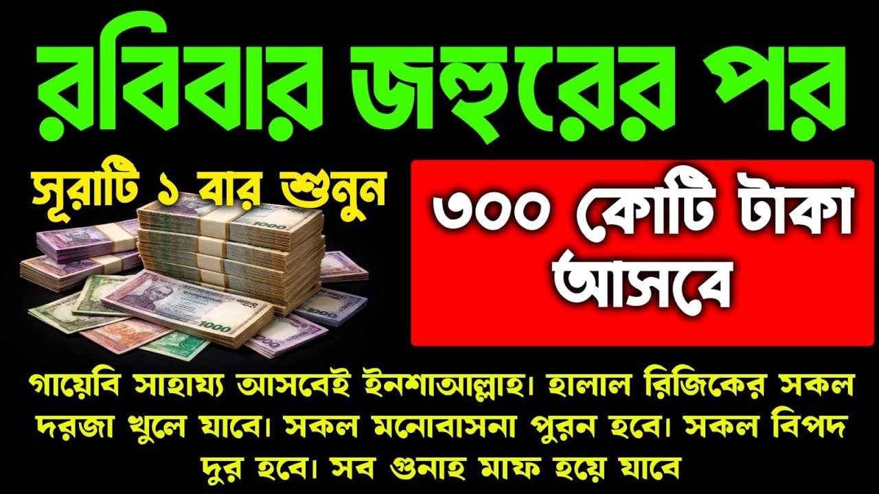 রবিবার জহুরের পর সূরাটি ১ বার শুনুন ৩০০ কোটি টাকা আসবে গায়েবি সাহায্য আসবে হালাল রিজিক বৃদ্ধি পাবে 