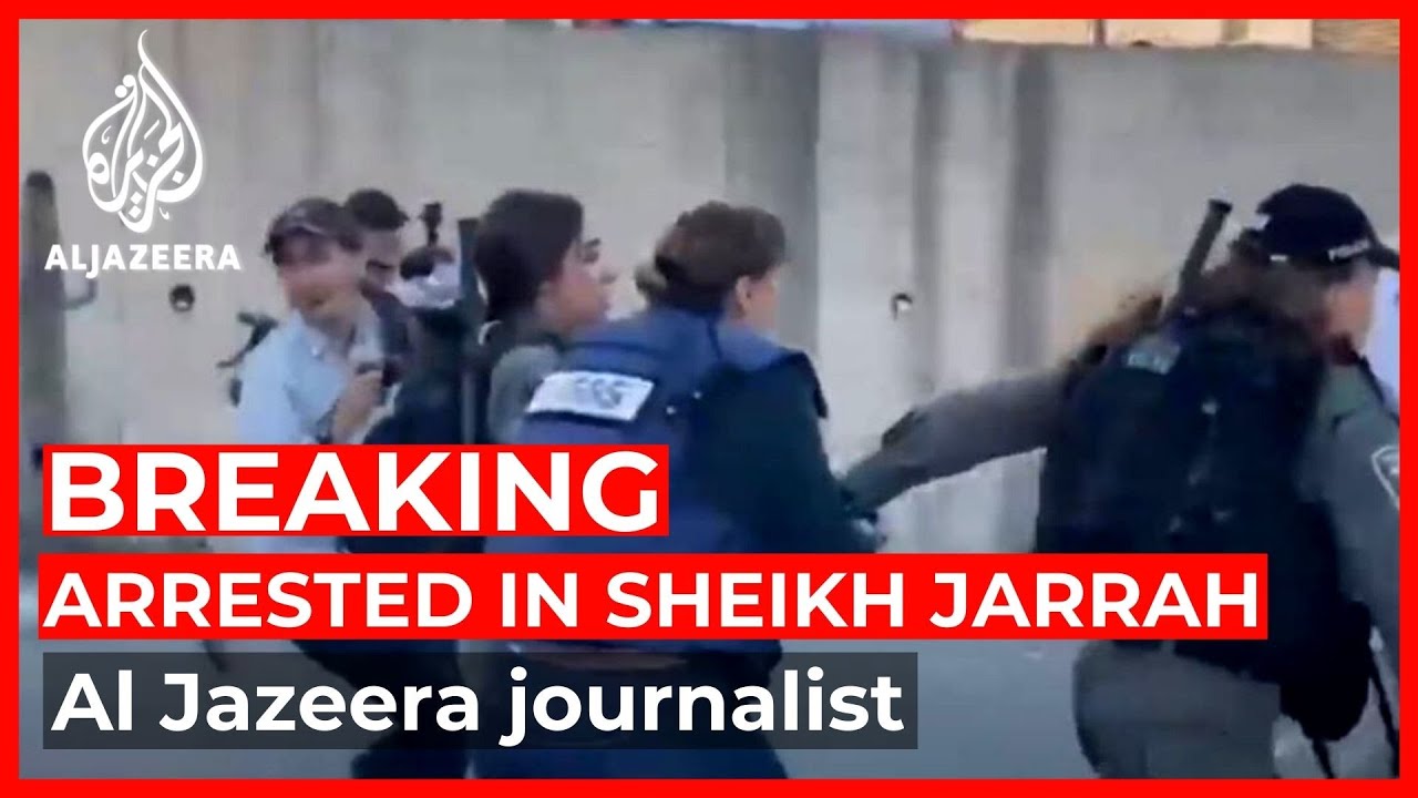 Israeli police arrest Al Jazeera journalist in Sheikh Jarrah