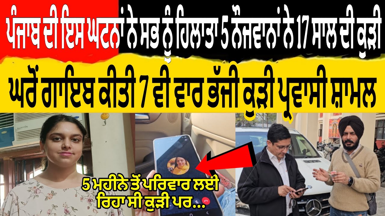 ਇਸ ਘਟਨਾ ਨੇ ਸਭ ਨੂੰ ਹਿਲਾਤਾ 5 ਨੌਜਵਾਨਾਂ ਨੇ 17 ਸਾਲ ਦੀ ਕੁੜੀ ਘਰੋ ਗਾਇਬ ਕੀਤੀ 7 ਵੀ ਵਾਰ ਭੱਜੀ ਕੁੜੀ ਪ੍ਰਵਾਸੀ ਸ਼ਾਮਲ