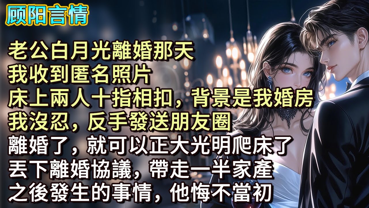 老公白月光離婚那天，我收到匿名照片，床上兩人十指相扣，背景是我婚房。我沒忍，反手發送朋友圈：「離婚了，就可以正大光明爬床了。」丟下離婚協議，帶走一半家產，之後發生的事情，他悔不當初