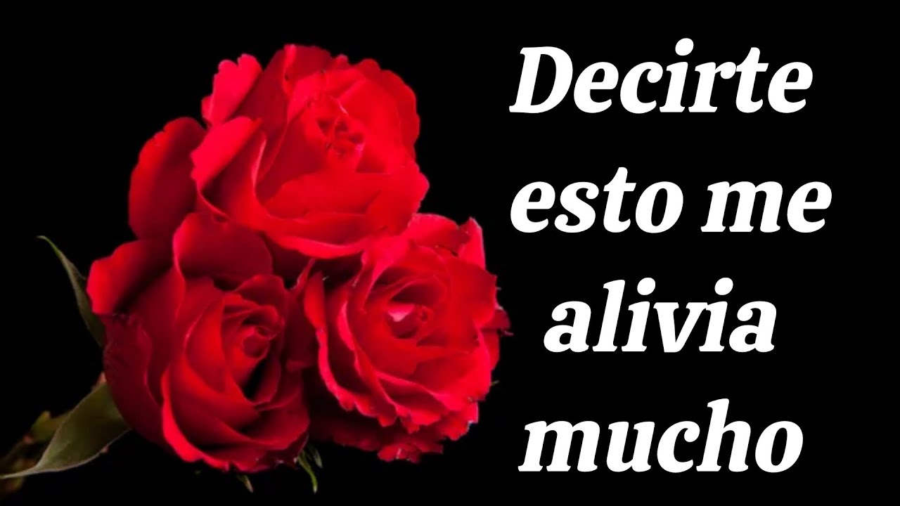 Decirte esto me alivia mucho