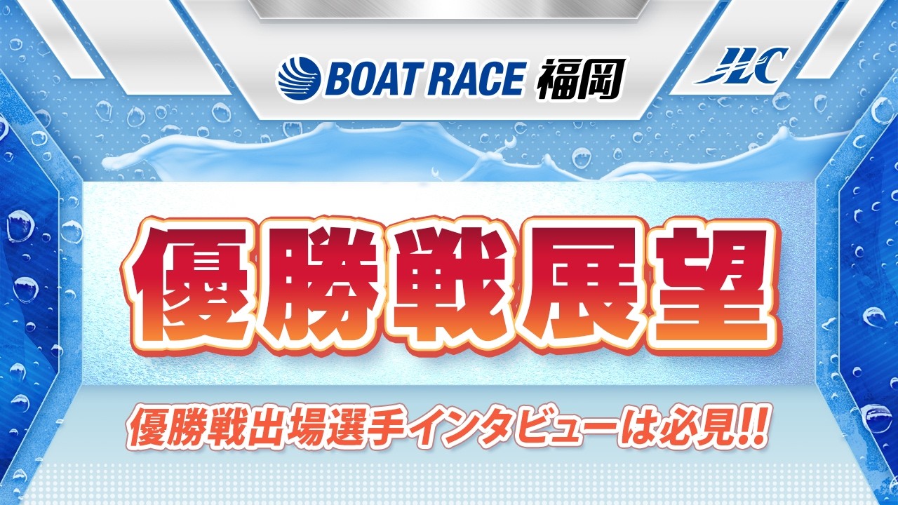 ボートレース福岡　GⅠ福岡チャンピオンカップ 優勝戦展望