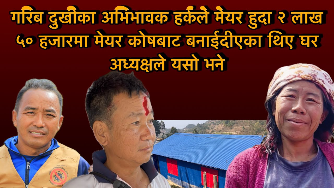 गरिब दुखीका अभिभावक हर्कले मेयर हुदा २ लाख ५० हजारमा मेयर कोषबाट बनाईदीएका थिए घर अध्यक्षले यसो भने