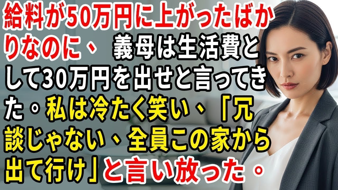 給料が50万円に上がったばかりなのに、義母は生活費として30万円を出せと言ってきた。私は冷たく笑い、「冗談じゃない、全員この家から出て行け」と言い放った。