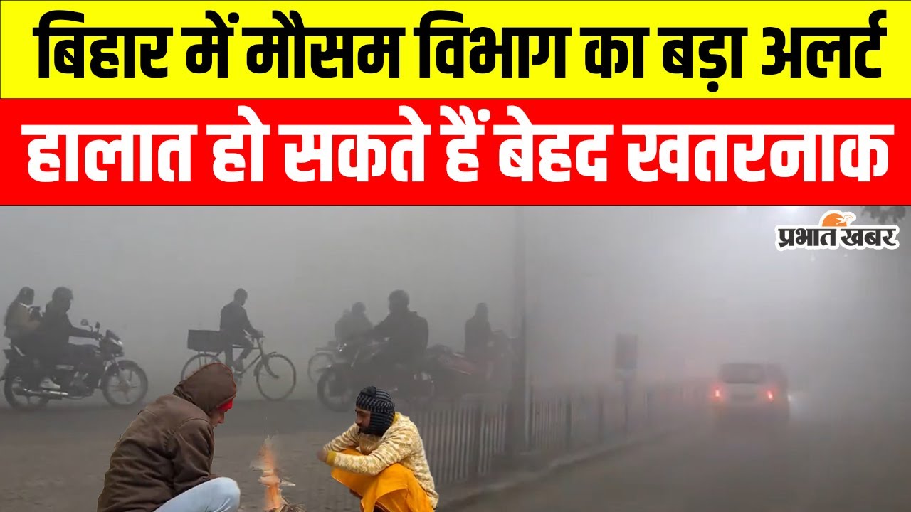 Bihar weather alert: बिहार में ठंड और कोहरे ने बिगाड़े हालात,मौसम विभाग ने जारी किया गंभीर अलर्ट