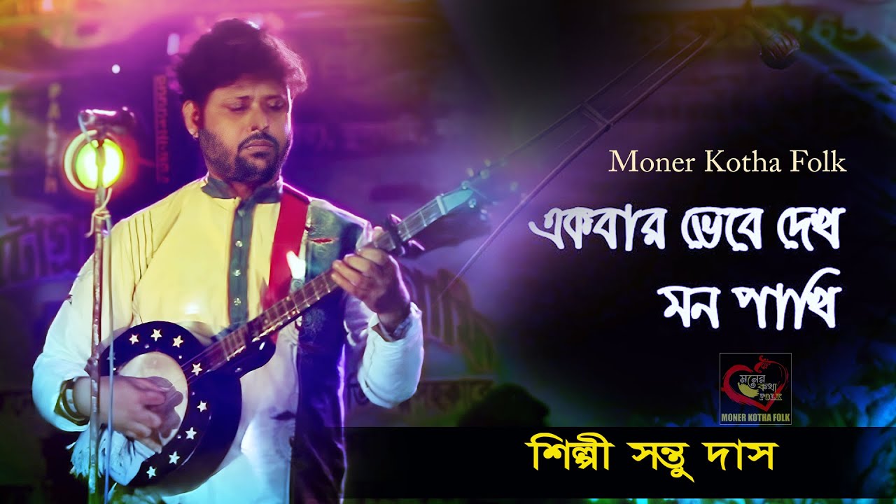 একবার ভেবে দেখ মন পাখি | Akbar Vebe Dekh Mon pakhi | Santu Das | Moner kotha Folk | Bangla Folk Song