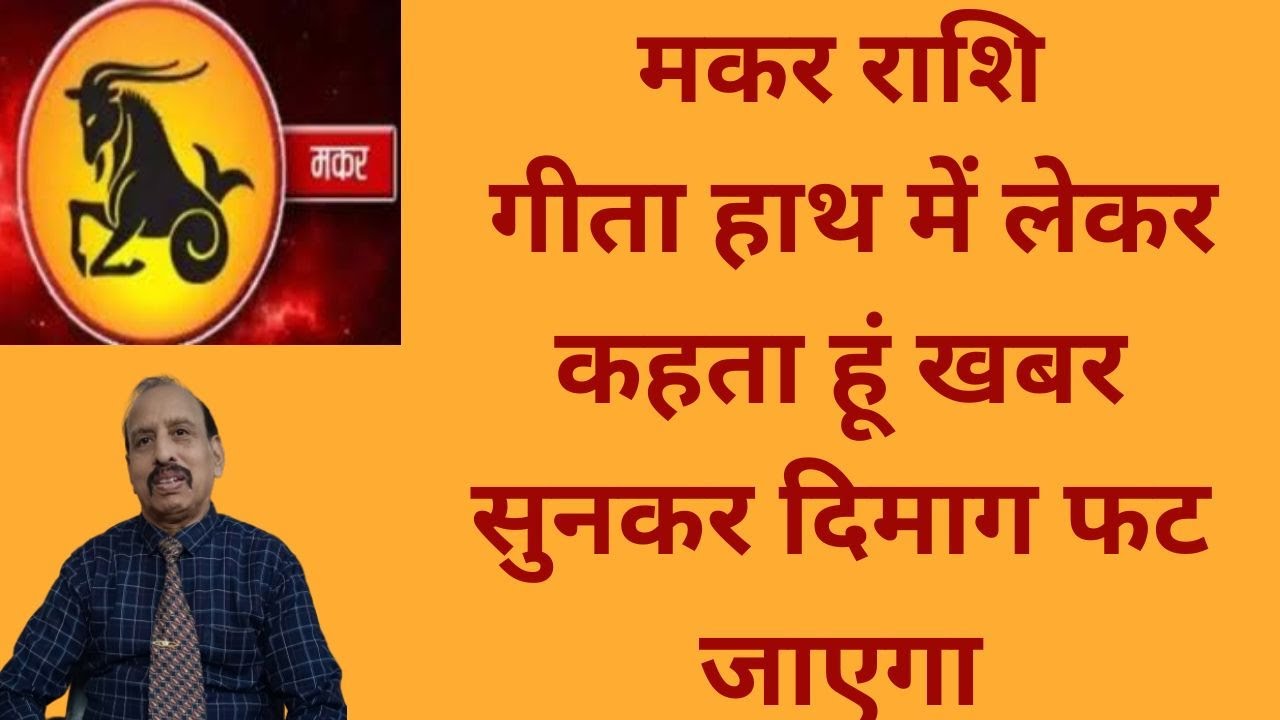 मकर राशि - गीता हाथ में लेकर कहता हूं खबर सुनकर दिमाग फट जाएगा WA 9414580436