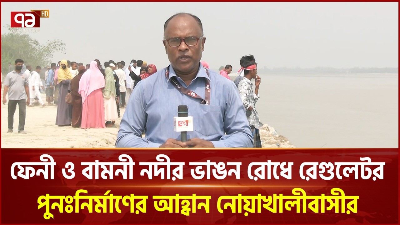 ফেনী ও বামনীতে নদী ভাঙন রোধে রেগুলেটর পুনঃনির্মাণের আহ্বান নোয়াখালীবাসীর