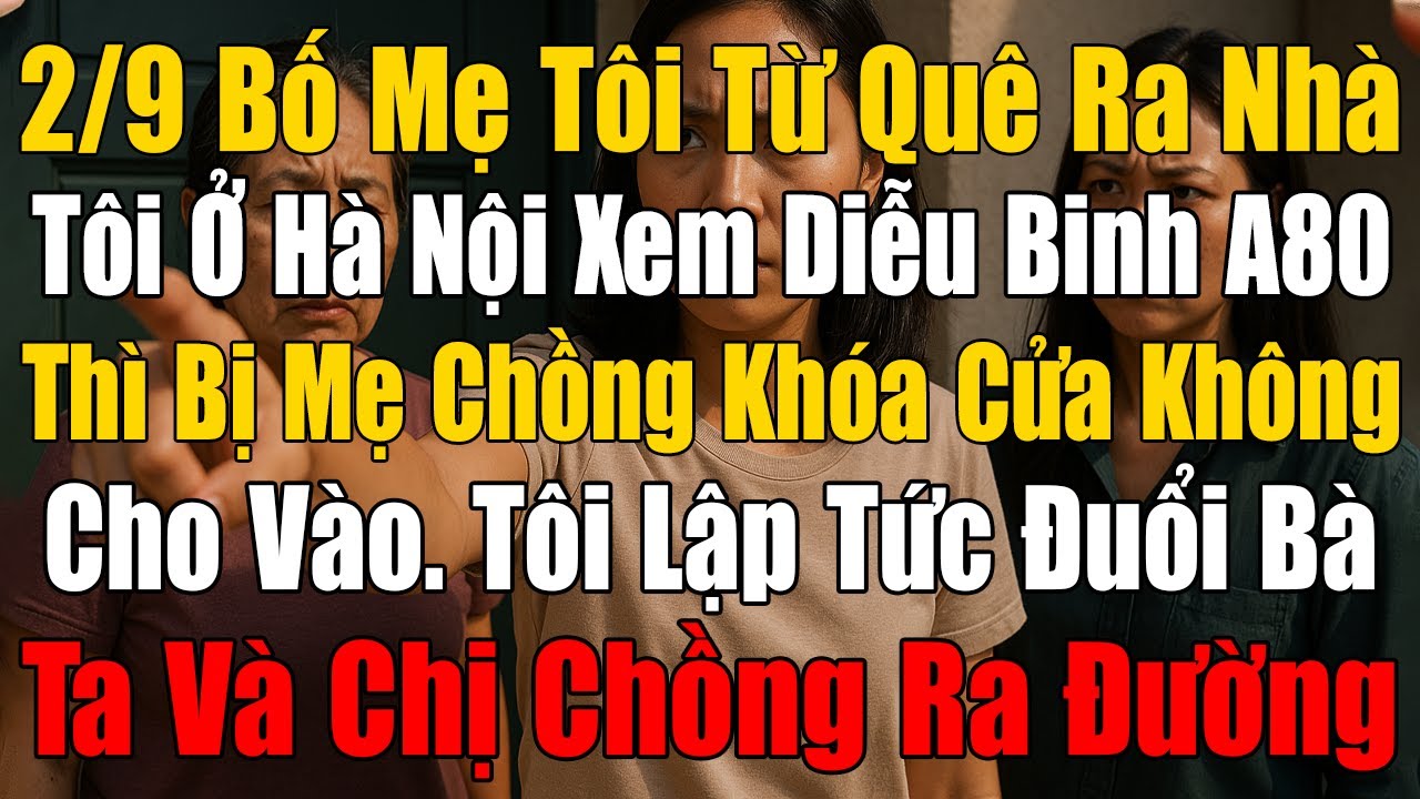 2/9 Bố Mẹ Tôi Từ Quê Ra Nhà Tôi Ở Hà Nội Xem Diễu Binh A80 Thì Bị Mẹ Chồng Khóa Cửa Không Cho Vào!