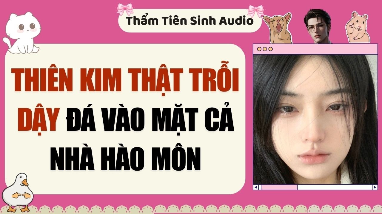 Truyện Audio | Thiên Kim Thật Trỗi Dậy Đá vào Mặt cả nhà hào môn | Thẩm Tiên Sinh Audio