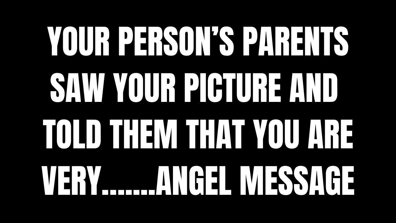 Angels Say Your PERSON’S Parents Saw Your PICTURE and Told them that you are Very