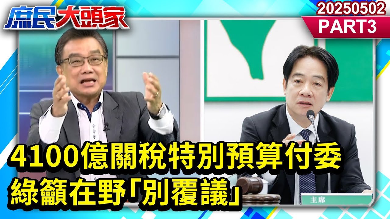 4100億關稅特別預算付委 綠籲在野「別覆議」 多少綠友友嗷嗷待哺？《庶民大頭家》PART 3  20250502 #林國成 #栗正傑 #施正鋒 #謝寒冰@新庶民大頭家​