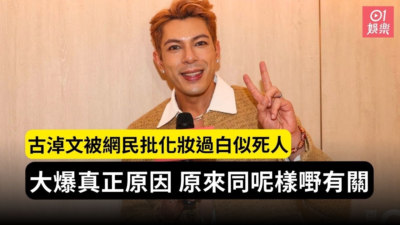 古淖文被網民批化妝過白似死人 大爆真正原因 原來同呢樣嘢有關｜01娛樂｜古淖文｜中年好聲音