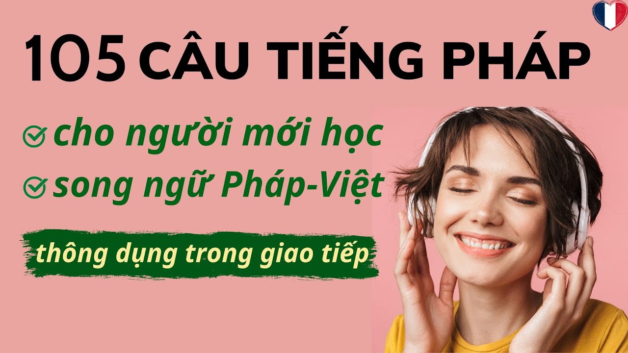 🇫🇷105 CÂU GIAO TIẾP TIẾNG PHÁP CHO NGƯỜI MỚI HỌC *song ngữ Pháp-Việt*