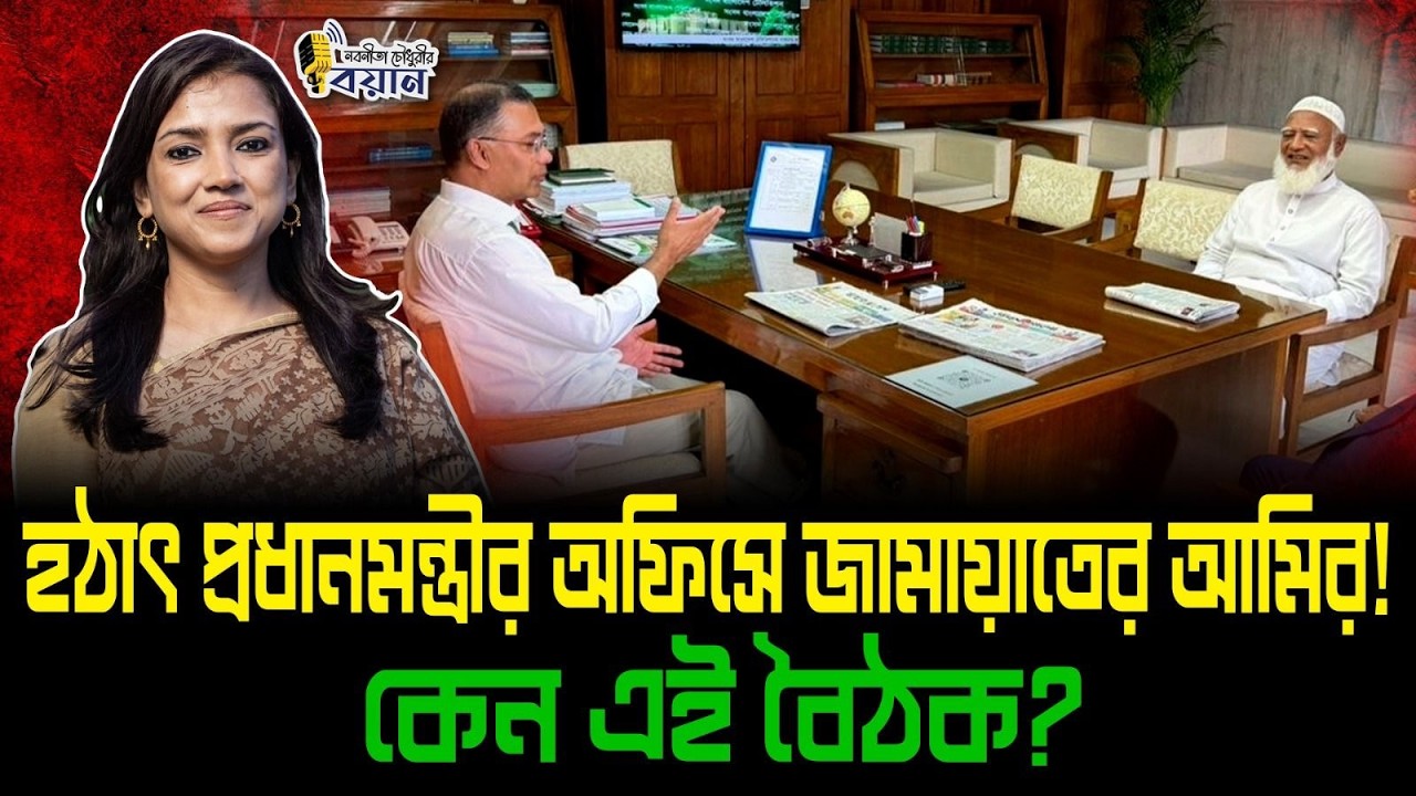 হঠাৎ প্রধানমন্ত্রীর অফিসে জামায়াতের আমির! কেন এই বৈঠক?।। Nobonita Chowdhury